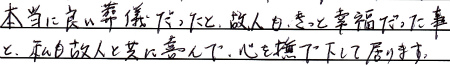 本当に良い葬儀だったと、故人もきっと幸福だった事と、私も故人と共に喜んで、心を撫で下ろして居ります。