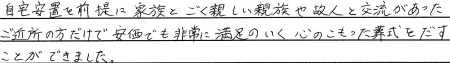 自宅安置を前提に家族とごく親しい親族や故人と交流があったご近所だけで安価でも非常に満足のいく心のこもった葬式を出すことができました。