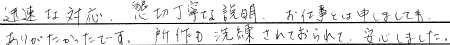 迅速な対応。懇切丁寧な説明。お仕事とは申しましてもありがたかったです。
所作も洗練されておられて安心しました。