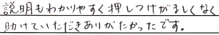 説明もわかりやすく押しつけがましくなく助けていただきありがたかったです。