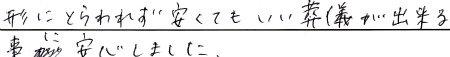 形にとらわれず安くてもいい葬儀が出来る事に安心しました。
