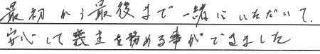 最初から最後まで一緒にいただいて、安心して喪主を務める事ができました
