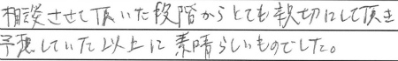 相談させて頂いた段階から、とても親切にして頂き、予想していた以上に素晴らしいものでした。
