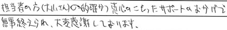 担当の方（大山さん）の的確かつ
真心のこもったサポートのおかげで、無事終えられ、大変感謝しております。